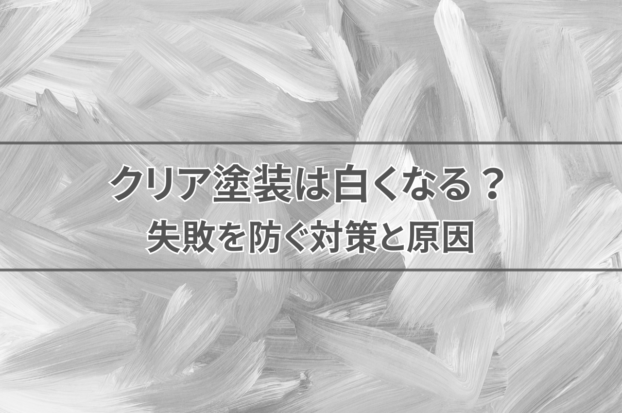 クリア塗装白くなる？失敗を防ぐ対策と原因を解説