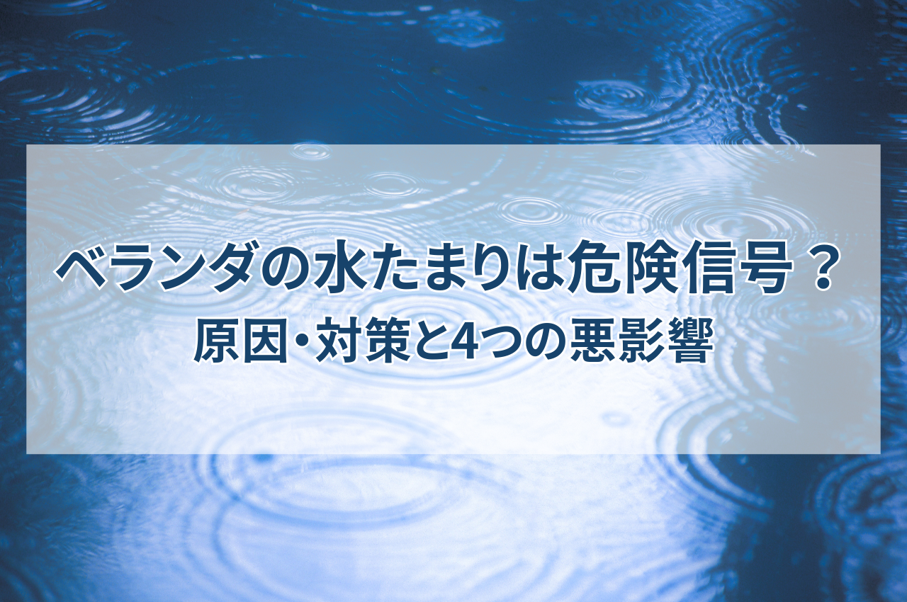 ベランダ水たまりが危険信号？！原因と対策、水はけが悪い状態が招く4つの悪影響