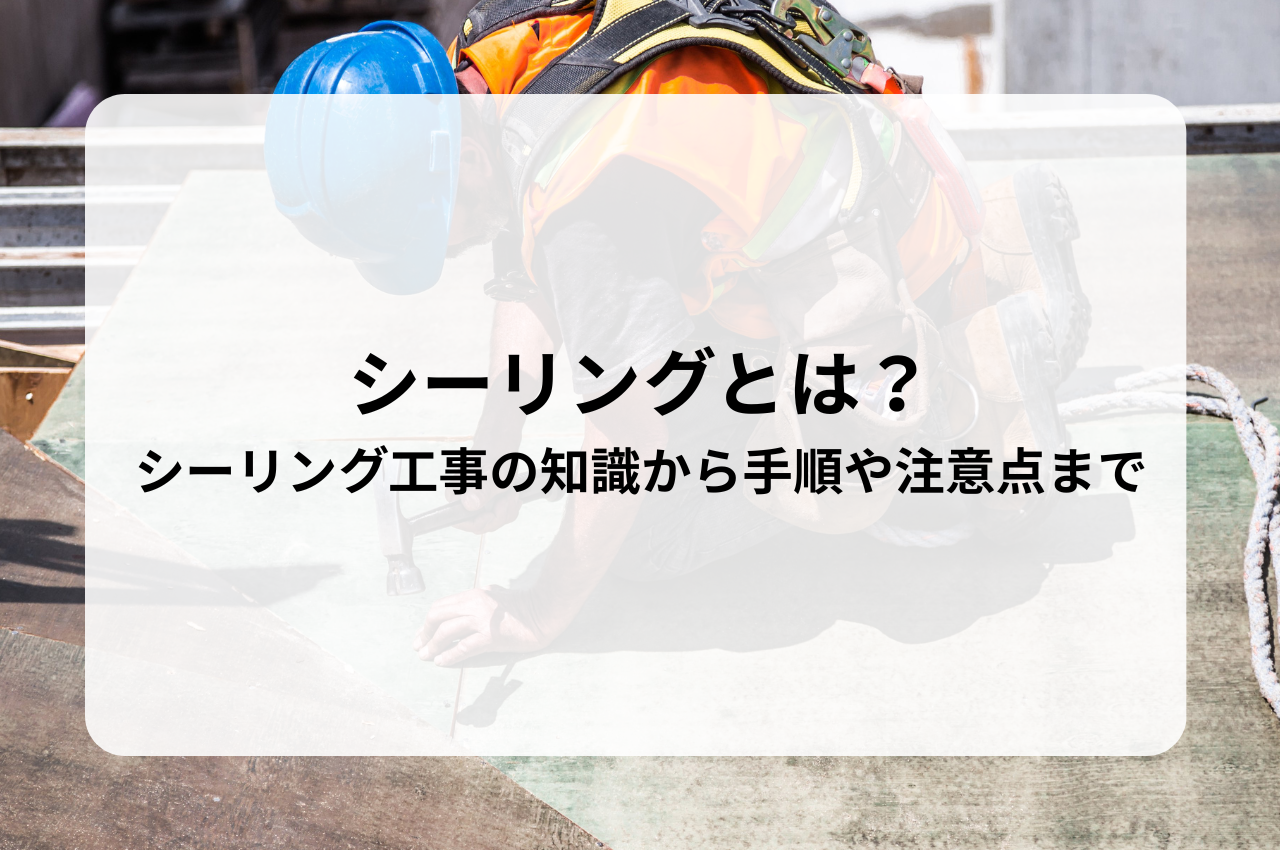 シーリングとは？建築におけるシーリング工事の基礎知識から手順や注意点まで徹底解説