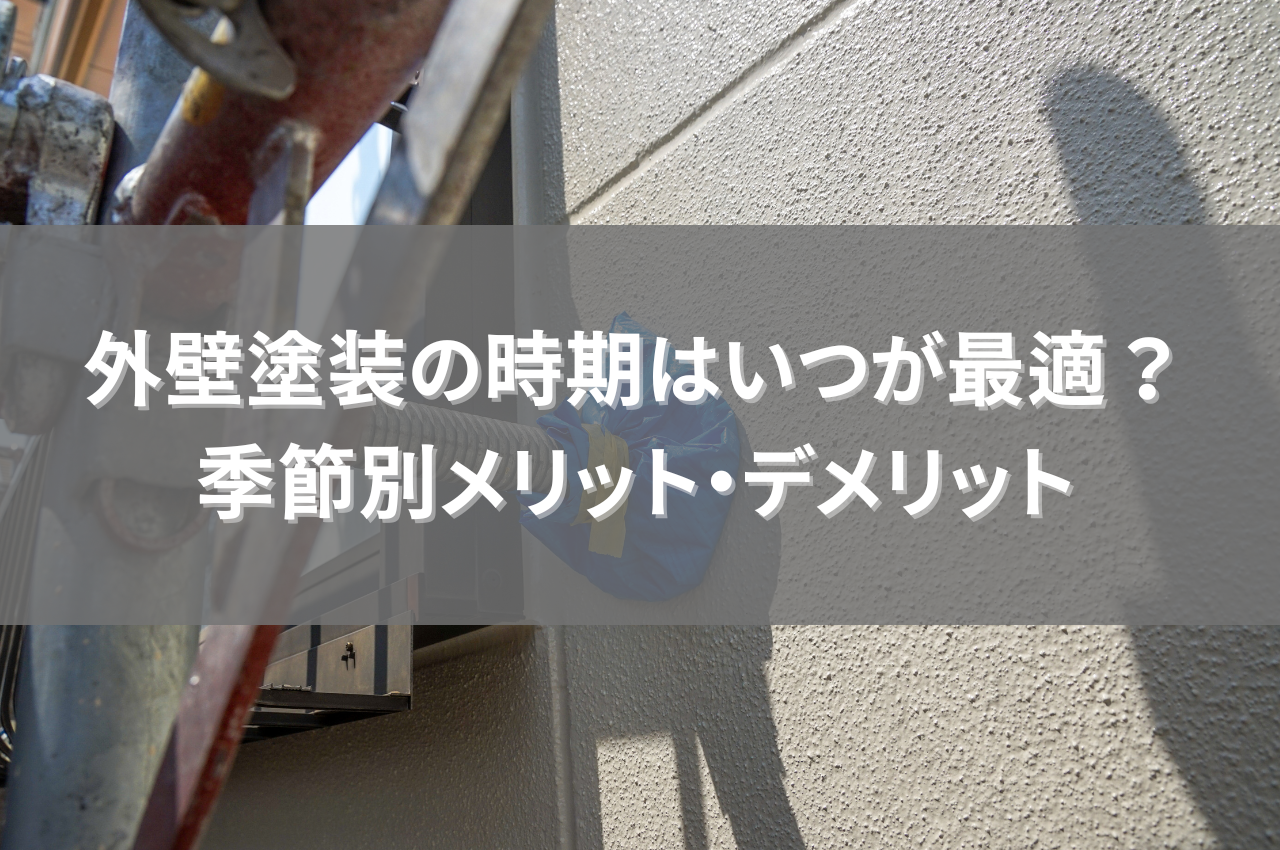 外壁塗装の時期はいつが最適？季節別メリット・デメリットを徹底解説！